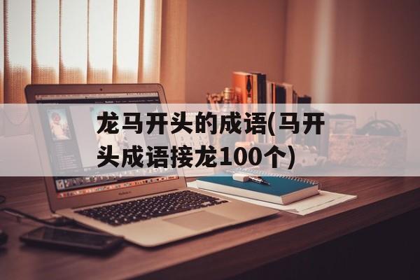 龙马开头的成语(马开头成语接龙100个)-第1张图片-