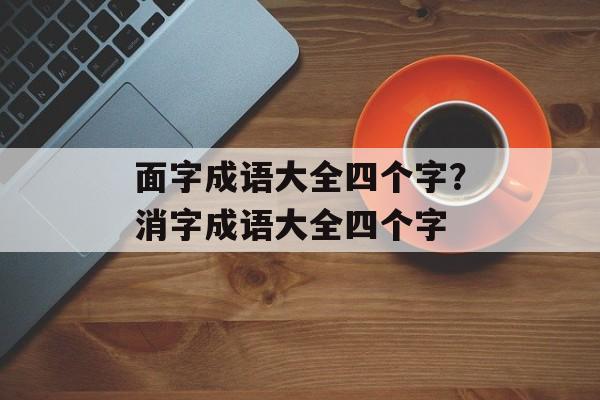 面字成语大全四个字？消字成语大全四个字-第1张图片-