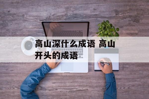 高山深什么成语 高山开头的成语-第1张图片-