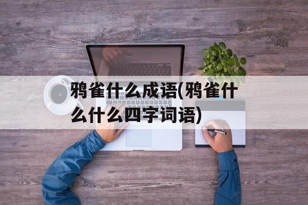 鸦雀什么成语(鸦雀什么什么四字词语)-第1张图片-