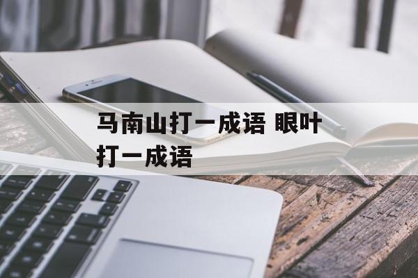 马南山打一成语 眼叶打一成语-第1张图片-