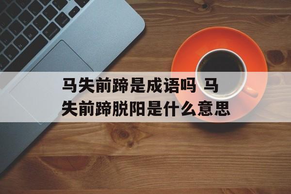 马失前蹄是成语吗 马失前蹄脱阳是什么意思-第1张图片-