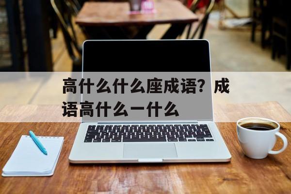 高什么什么座成语？成语高什么一什么-第1张图片-