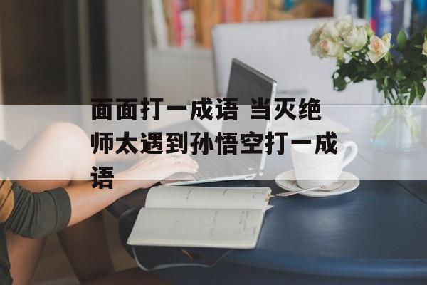 面面打一成语 当灭绝师太遇到孙悟空打一成语-第1张图片-