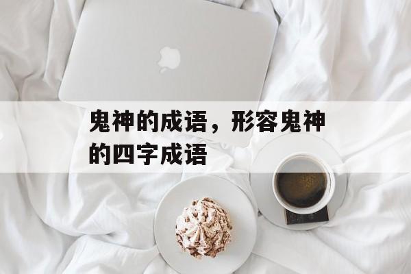 鬼神的成语，形容鬼神的四字成语-第1张图片-
