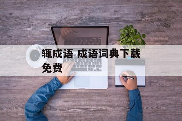 辄成语 成语词典下载免费-第1张图片-
