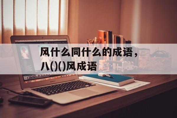 风什么同什么的成语，八()()风成语-第1张图片-