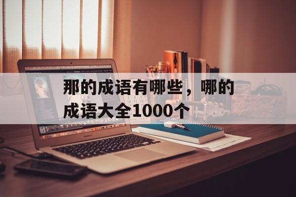 那的成语有哪些，哪的成语大全1000个-第1张图片-