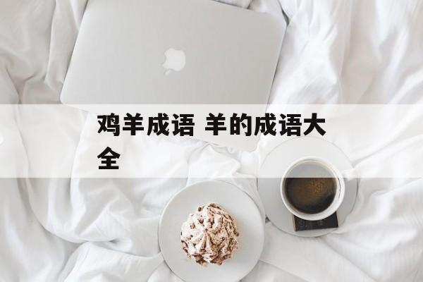 鸡羊成语 羊的成语大全-第1张图片-