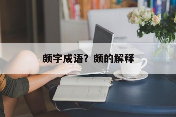 颇字成语？颇的解释-第1张图片-