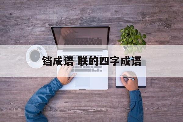 铛成语 联的四字成语-第1张图片-