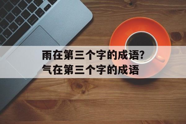 雨在第三个字的成语？气在第三个字的成语-第1张图片-