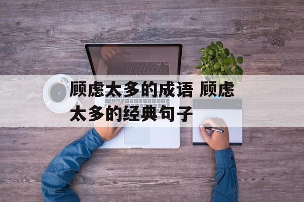 顾虑太多的成语 顾虑太多的经典句子-第1张图片-