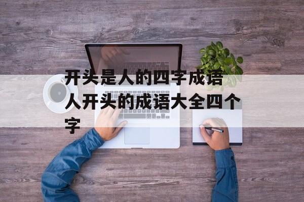 开头是人的四字成语 人开头的成语大全四个字-第1张图片-