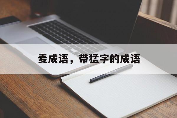 麦成语，带猛字的成语-第1张图片-