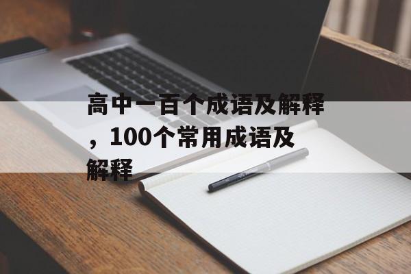 高中一百个成语及解释，100个常用成语及解释-第1张图片-