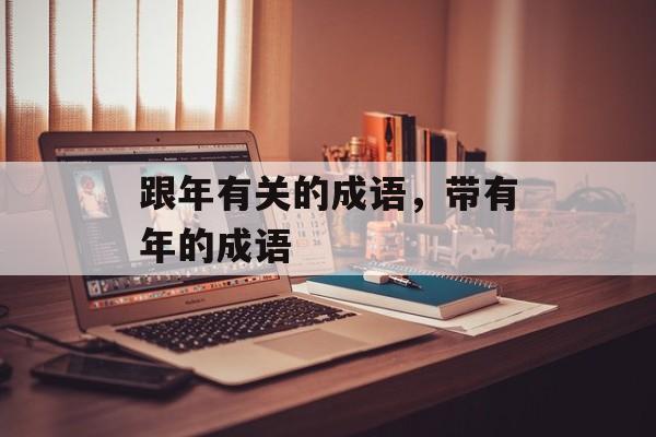 跟年有关的成语，带有年的成语-第1张图片-