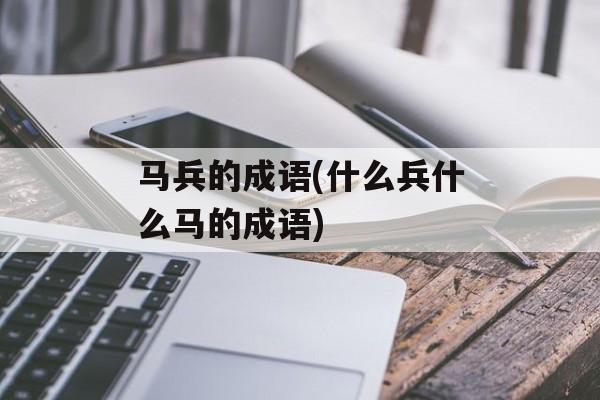 马兵的成语(什么兵什么马的成语)-第1张图片-