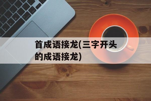 首成语接龙(三字开头的成语接龙)-第1张图片-