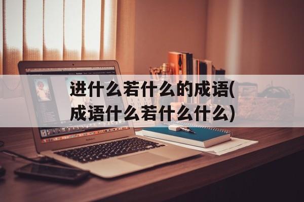 进什么若什么的成语(成语什么若什么什么)-第1张图片-