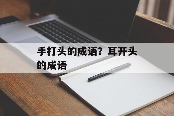 手打头的成语？耳开头的成语-第1张图片-