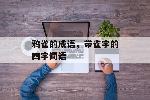 鸦雀的成语，带雀字的四字词语-第1张图片-