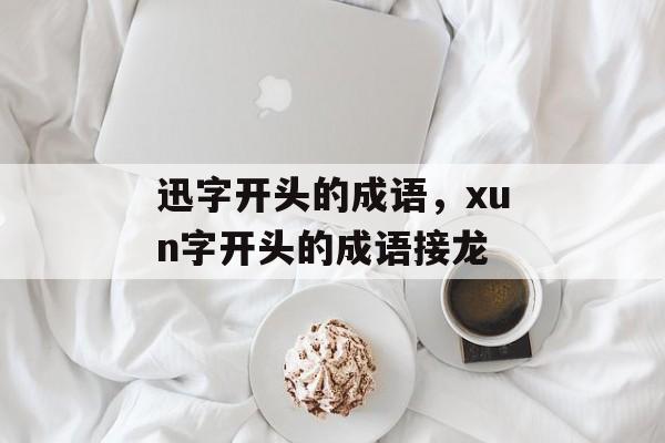 迅字开头的成语，xun字开头的成语接龙-第1张图片-