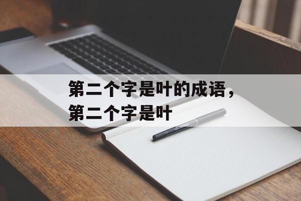 第二个字是叶的成语，第二个字是叶-第1张图片-