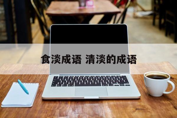 食淡成语 清淡的成语-第1张图片-