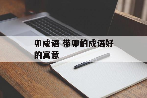 卯成语 带卯的成语好的寓意-第1张图片-
