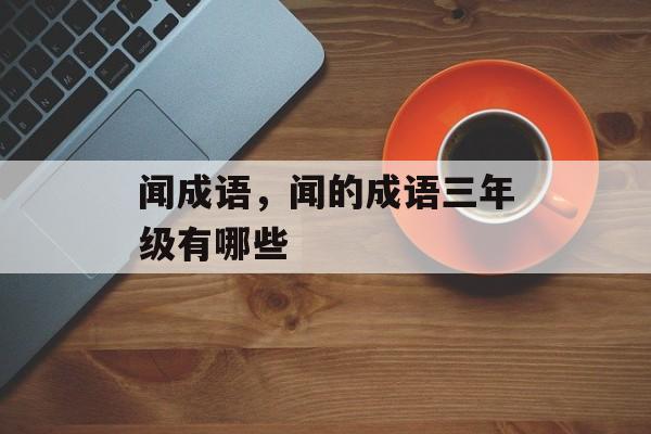 闻成语，闻的成语三年级有哪些-第1张图片-