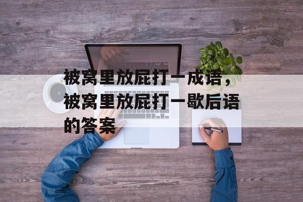 被窝里放屁打一成语，被窝里放屁打一歇后语的答案-第1张图片-