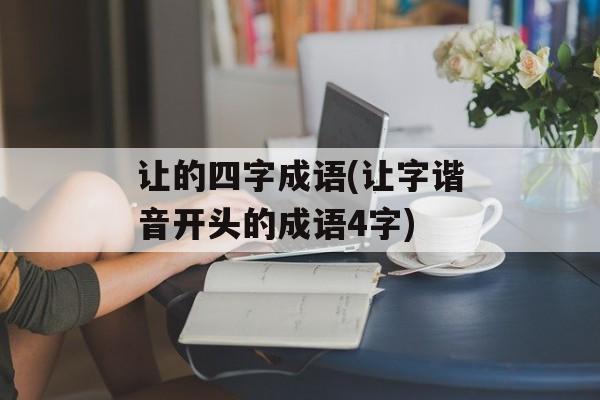让的四字成语(让字谐音开头的成语4字)-第1张图片-