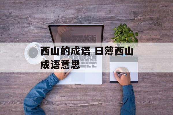 西山的成语 日薄西山成语意思-第1张图片-