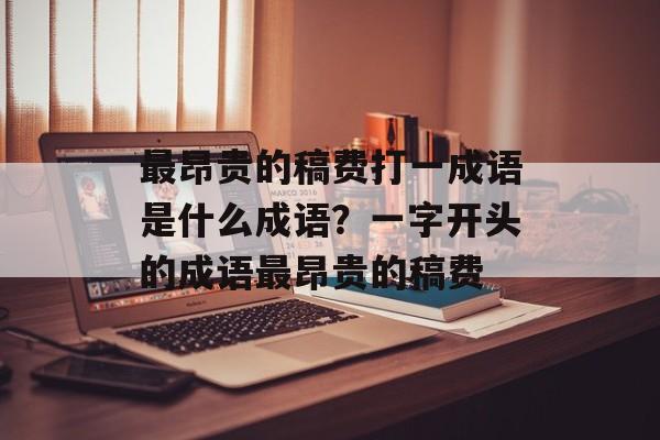 最昂贵的稿费打一成语是什么成语？一字开头的成语最昂贵的稿费-第1张图片-