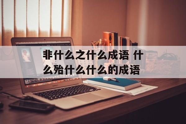 非什么之什么成语 什么殆什么什么的成语-第1张图片-