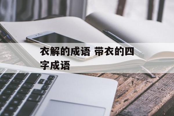 衣解的成语 带衣的四字成语-第1张图片-