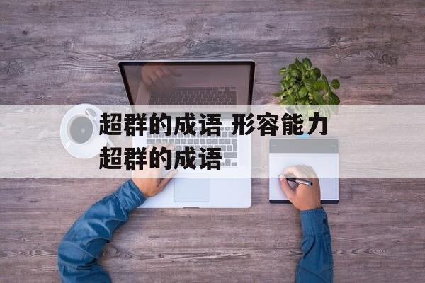 超群的成语 形容能力超群的成语-第1张图片-