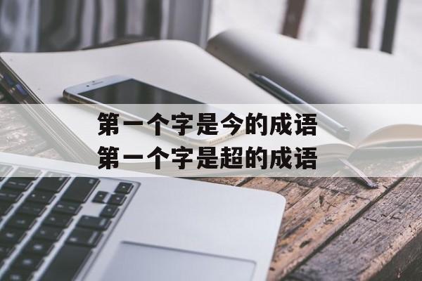 第一个字是今的成语 第一个字是超的成语-第1张图片-