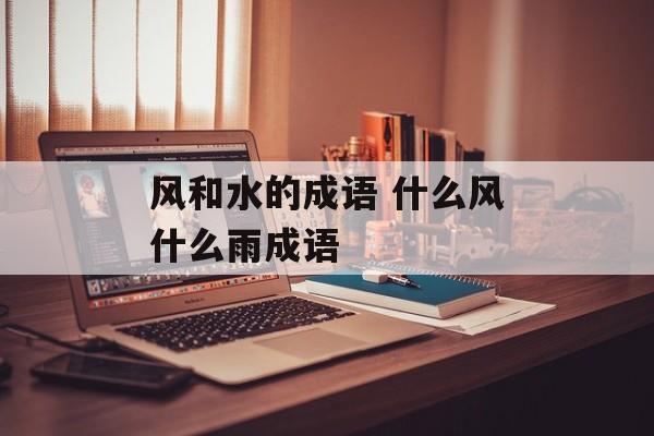 风和水的成语 什么风什么雨成语-第1张图片-