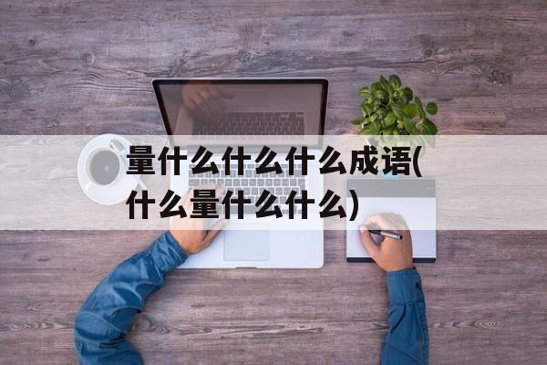 量什么什么什么成语(什么量什么什么)-第1张图片-