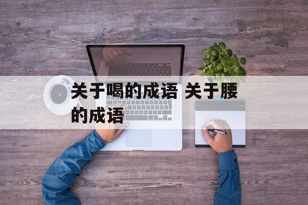 关于喝的成语 关于腰的成语-第1张图片-