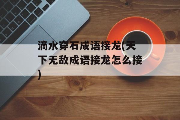 滴水穿石成语接龙(天下无敌成语接龙怎么接)-第1张图片-