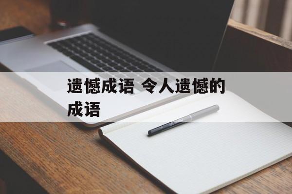 遗憾成语 令人遗憾的成语-第1张图片-