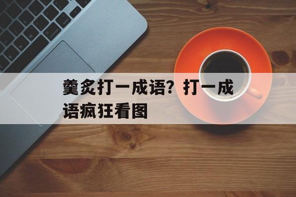 羹炙打一成语？打一成语疯狂看图-第1张图片-