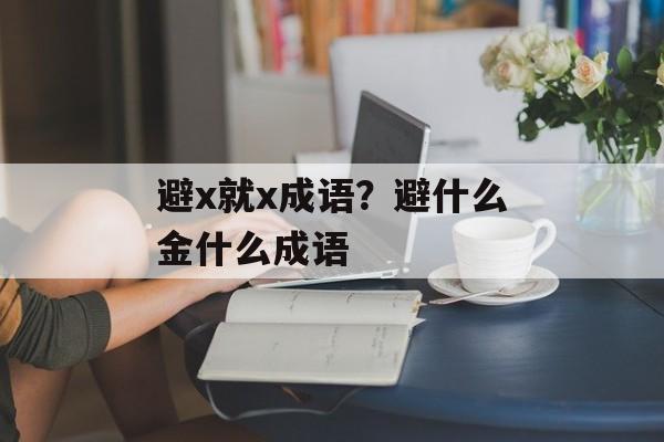 避x就x成语？避什么金什么成语-第1张图片-