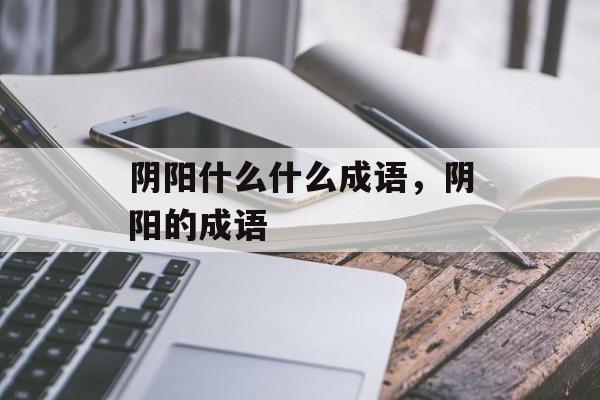 阴阳什么什么成语，阴阳的成语-第1张图片-