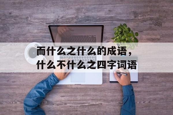 而什么之什么的成语，什么不什么之四字词语-第1张图片-