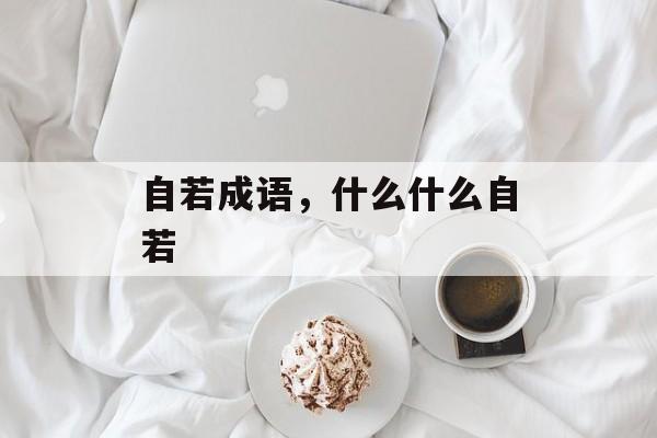 自若成语，什么什么自若-第1张图片-