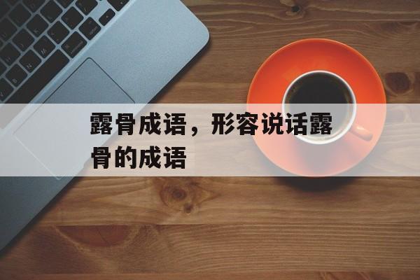 露骨成语，形容说话露骨的成语-第1张图片-